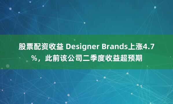 股票配资收益 Designer Brands上涨4.7%,此前该公司二季度收益超预期
