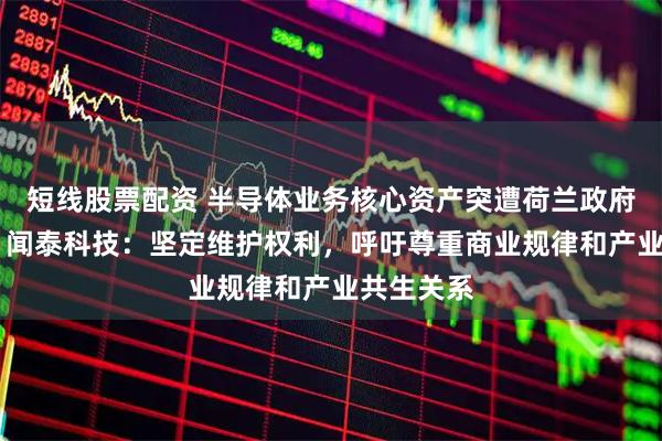 短线股票配资 半导体业务核心资产突遭荷兰政府冻结一年 闻泰科技:坚定维护权利,呼吁尊重商业规律和产业共生关系