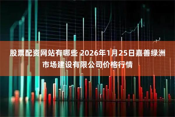股票配资网站有哪些 2026年1月25日嘉善绿洲市场建设有限公司价格行情
