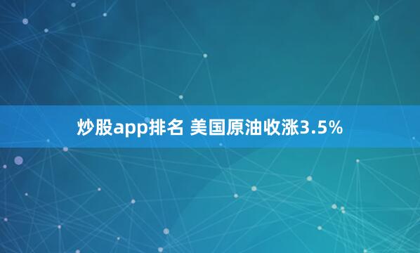炒股app排名 美国原油收涨3.5%