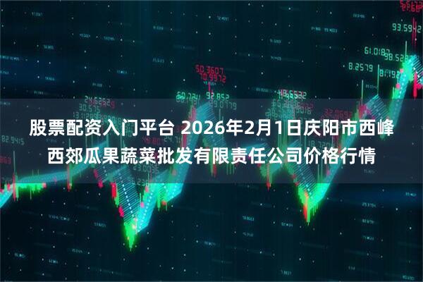 股票配资入门平台 2026年2月1日庆阳市西峰西郊瓜果蔬菜批发有限责任公司价格行情