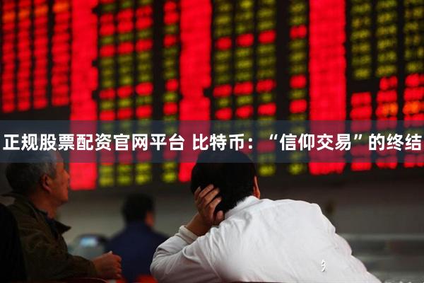 正规股票配资官网平台 比特币：“信仰交易”的终结