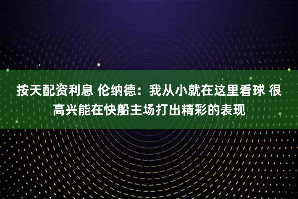 按天配资利息 伦纳德：我从小就在这里看球 很高兴能在快船主场打出精彩的表现