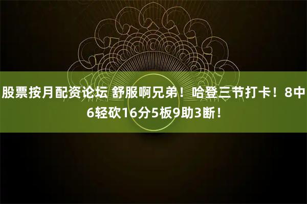 股票按月配资论坛 舒服啊兄弟！哈登三节打卡！8中6轻砍16分5板9助3断！