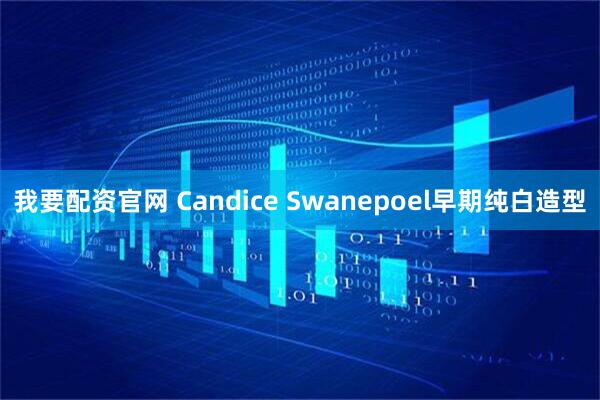 我要配资官网 Candice Swanepoel早期纯白造型