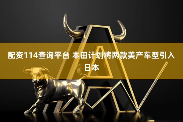 配资114查询平台 本田计划将两款美产车型引入日本