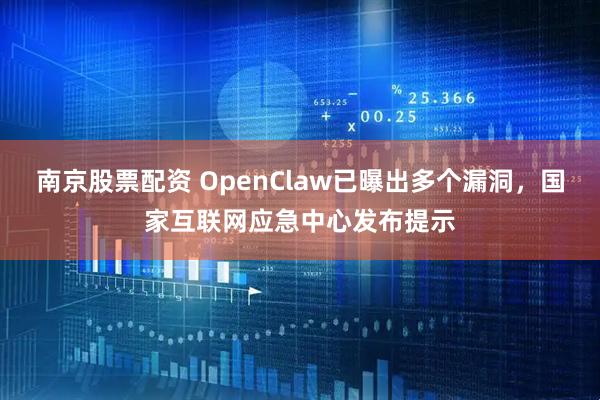 南京股票配资 OpenClaw已曝出多个漏洞，国家互联网应急中心发布提示