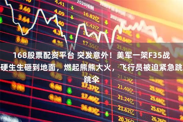 168股票配资平台 突发意外！美军一架F35战机硬生生砸到地面，燃起熊熊大火，飞行员被迫紧急跳伞