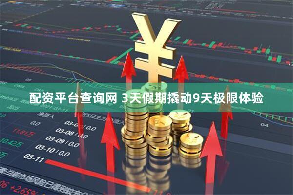 配资平台查询网 3天假期撬动9天极限体验