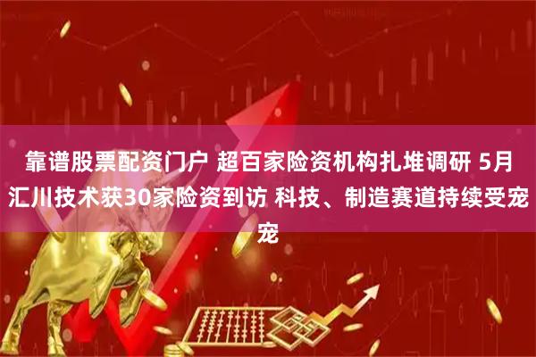 靠谱股票配资门户 超百家险资机构扎堆调研 5月汇川技术获30家险资到访 科技、制造赛道持续受宠