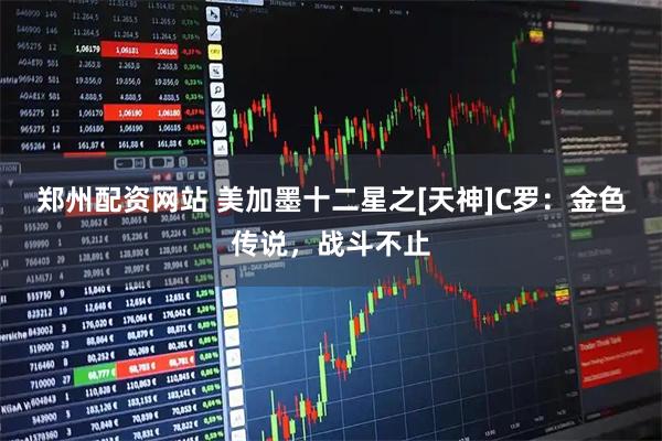 郑州配资网站 美加墨十二星之[天神]C罗：金色传说，战斗不止