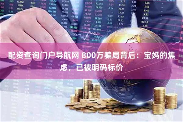 配资查询门户导航网 800万骗局背后：宝妈的焦虑，已被明码标价